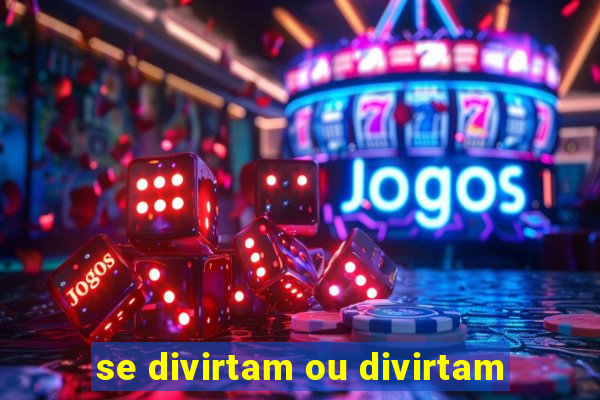 se divirtam ou divirtam-se